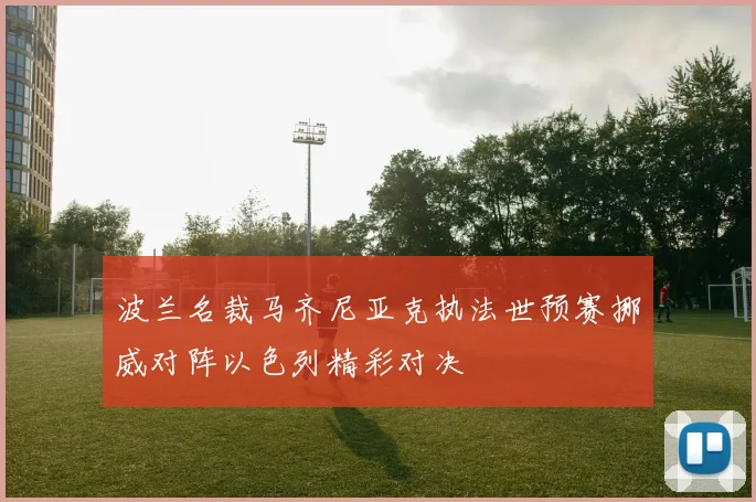 波兰名裁马齐尼亚克执法世预赛挪威对阵以色列精彩对决