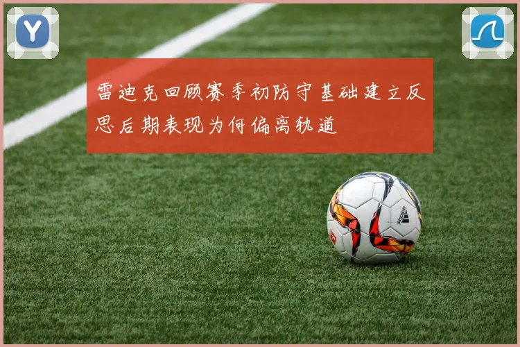 雷迪克回顾赛季初防守基础建立反思后期表现为何偏离轨道