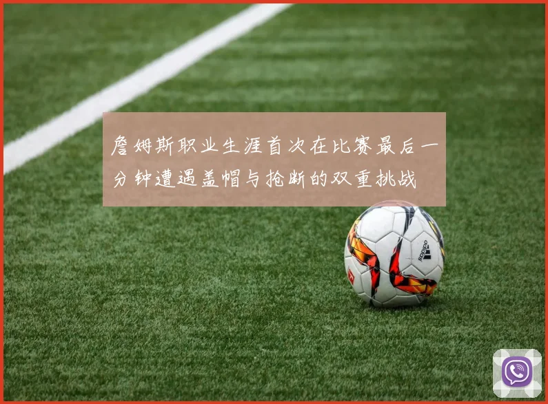詹姆斯职业生涯首次在比赛最后一分钟遭遇盖帽与抢断的双重挑战