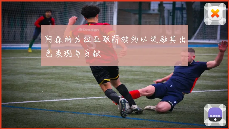 阿森纳为拉亚涨薪续约以奖励其出色表现与贡献