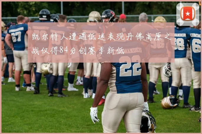 凯尔特人遭遇低迷表现丹佛高原之战仅得84分创赛季新低