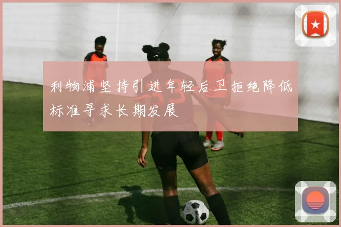 利物浦坚持引进年轻后卫拒绝降低标准寻求长期发展