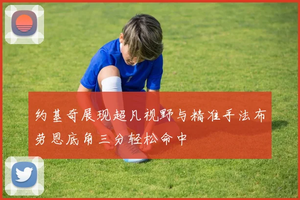 约基奇展现超凡视野与精准手法布劳恩底角三分轻松命中