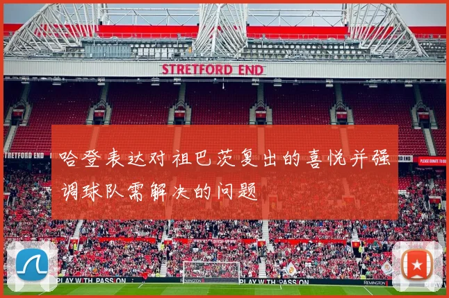哈登表达对祖巴茨复出的喜悦并强调球队需解决的问题