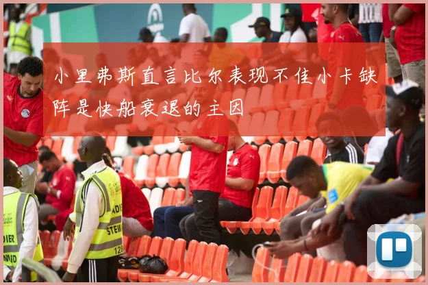 小里弗斯直言比尔表现不佳小卡缺阵是快船衰退的主因