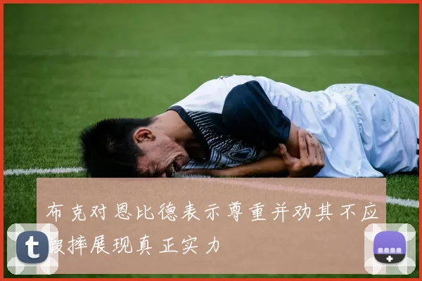布克对恩比德表示尊重并劝其不应假摔展现真正实力