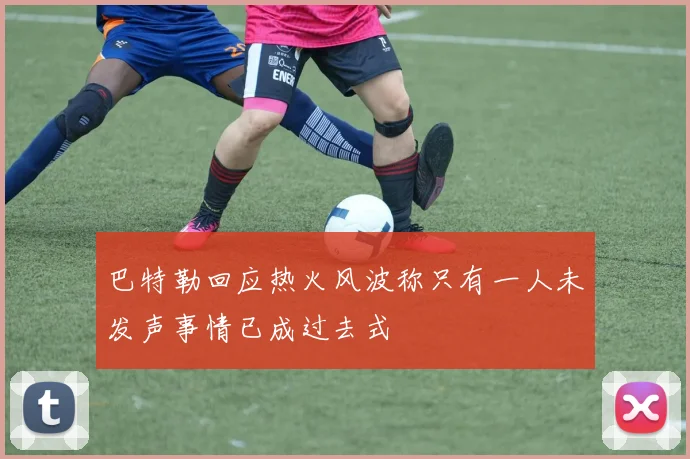 巴特勒回应热火风波称只有一人未发声事情已成过去式