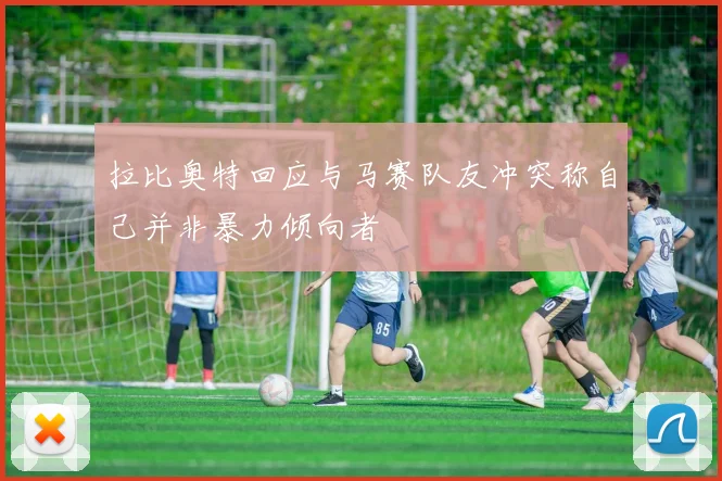 拉比奥特回应与马赛队友冲突称自己并非暴力倾向者