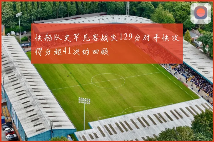 快船队史罕见客战失129分对手快攻得分超41次的回顾