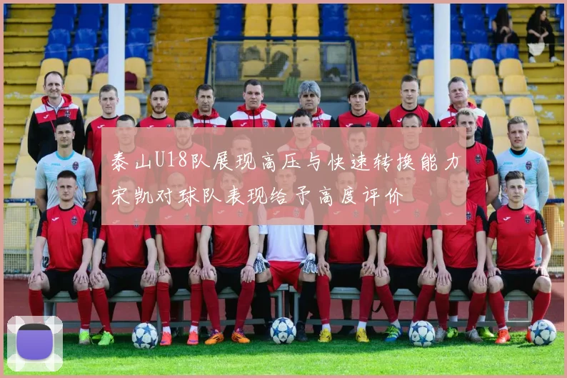 泰山U18队展现高压与快速转换能力宋凯对球队表现给予高度评价