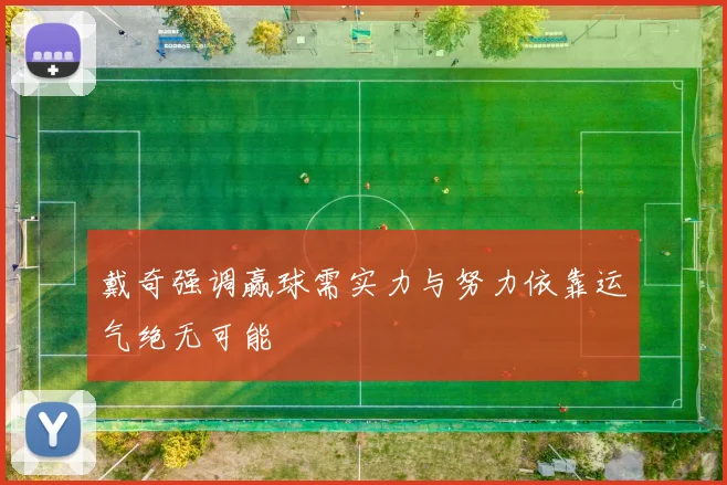 戴奇强调赢球需实力与努力依靠运气绝无可能