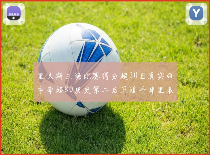 里夫斯三场比赛得分超30且真实命中率超80历史第二后卫追平库里表现