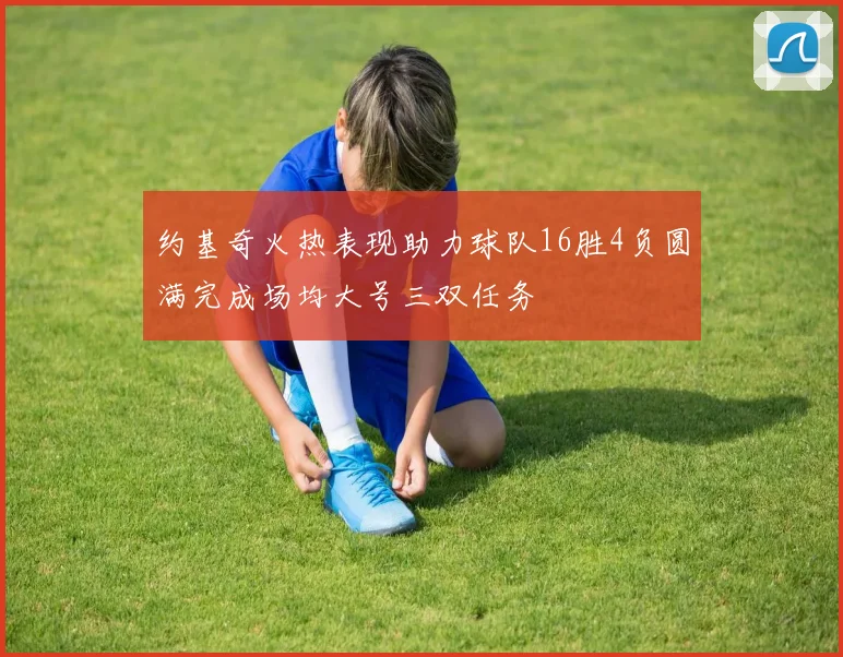 约基奇火热表现助力球队16胜4负圆满完成场均大号三双任务