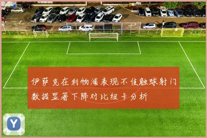 伊萨克在利物浦表现不佳触球射门数据显著下降对比纽卡分析