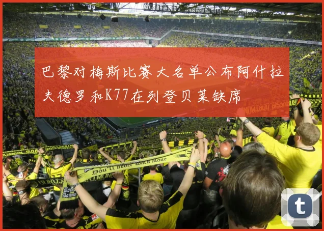 巴黎对梅斯比赛大名单公布阿什拉夫德罗和K77在列登贝莱缺席