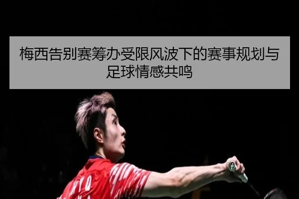 梅西告别赛筹办受限风波下的赛事规划与足球情感共鸣 | BOYUSPORTS