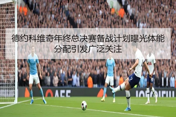 德约科维奇年终总决赛备战计划曝光体能分配引发广泛关注 | BOYUSPORTS